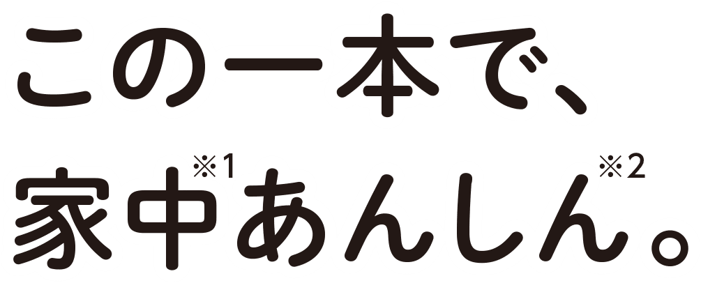 この一本で、家中あんしん。