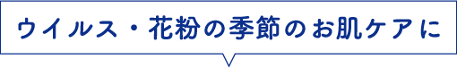 ウイルス・花粉の季節のお肌ケアに
