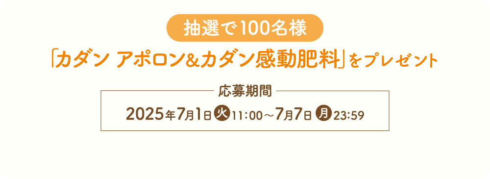 抽選で100名様 「カダン アポロン＆感動肥料」をプレゼント 応募期間：2025年7月1日（火）11:00〜7月7日（月）23:59