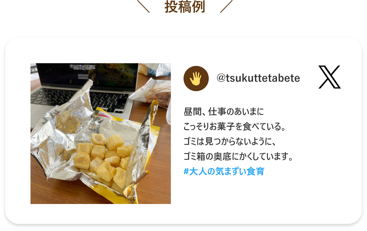 投稿例: @tsukuttetabete うちのプランターで野菜を育てはじめました！味見がいちばん楽しみみたい。 #うちの子のつくっ手たべ手
